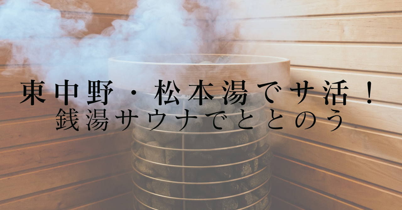 【レポ】東中野・松本湯でサ活！銭湯サウナで極上のととのい
